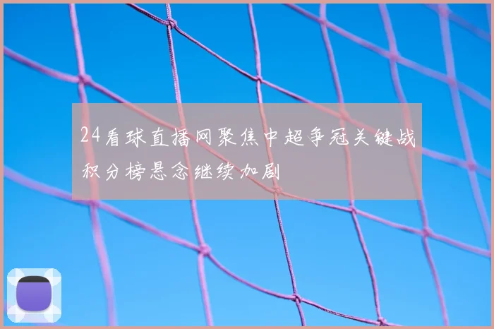 24看球直播网聚焦中超争冠关键战积分榜悬念继续加剧