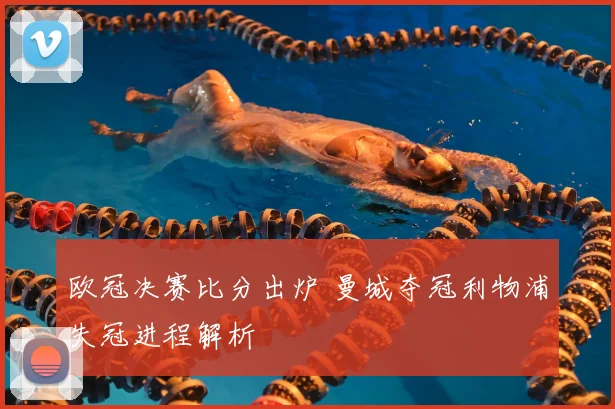 欧冠决赛比分出炉 曼城夺冠利物浦失冠进程解析