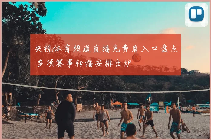 央视体育频道直播免费看入口盘点 多项赛事转播安排出炉