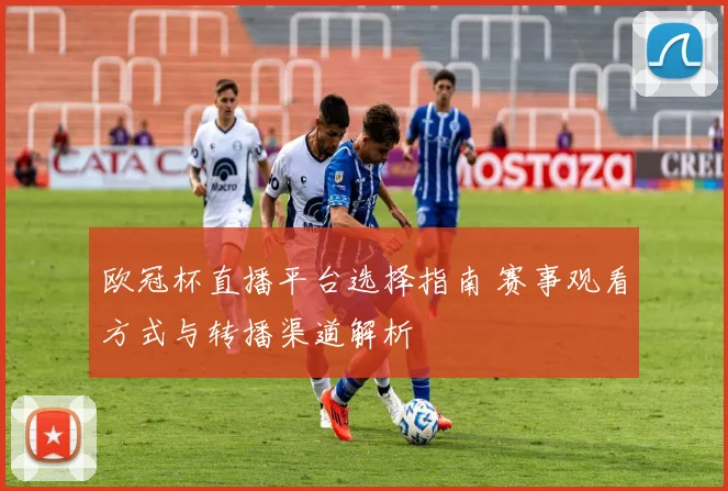 欧冠杯直播平台选择指南 赛事观看方式与转播渠道解析