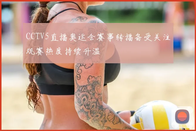 CCTV5直播奥运会赛事转播备受关注观赛热度持续升温