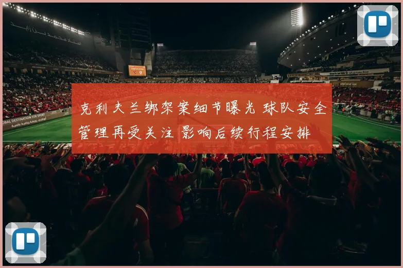 克利夫兰绑架案细节曝光 球队安全管理再受关注 影响后续行程安排