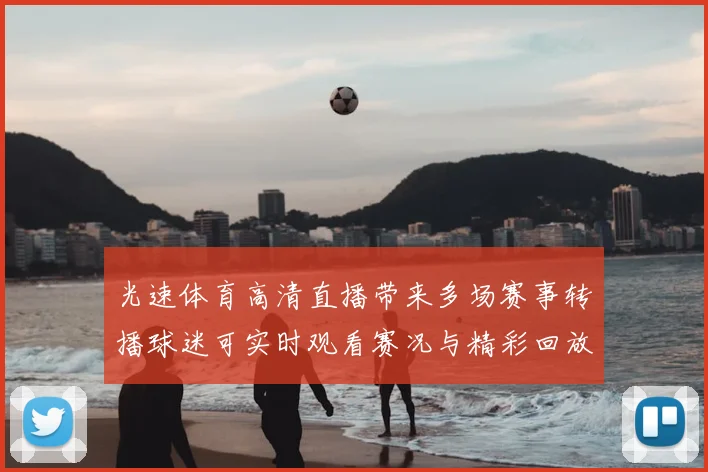 光速体育高清直播带来多场赛事转播球迷可实时观看赛况与精彩回放