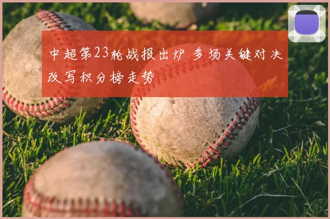 中超第23轮战报出炉 多场关键对决改写积分榜走势
