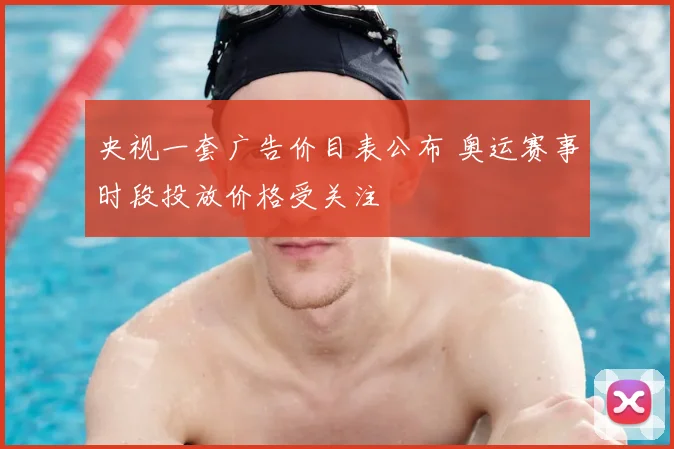 央视一套广告价目表公布 奥运赛事时段投放价格受关注
