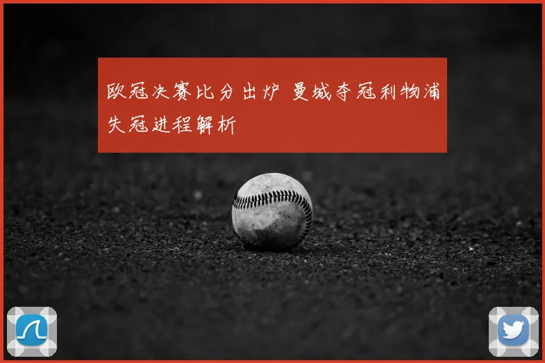 欧冠决赛比分出炉 曼城夺冠利物浦失冠进程解析