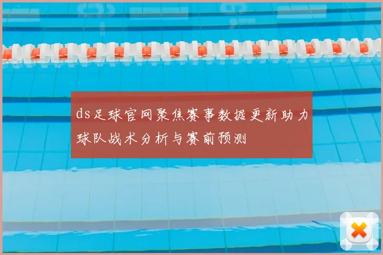 ds足球官网聚焦赛事数据更新助力球队战术分析与赛前预测