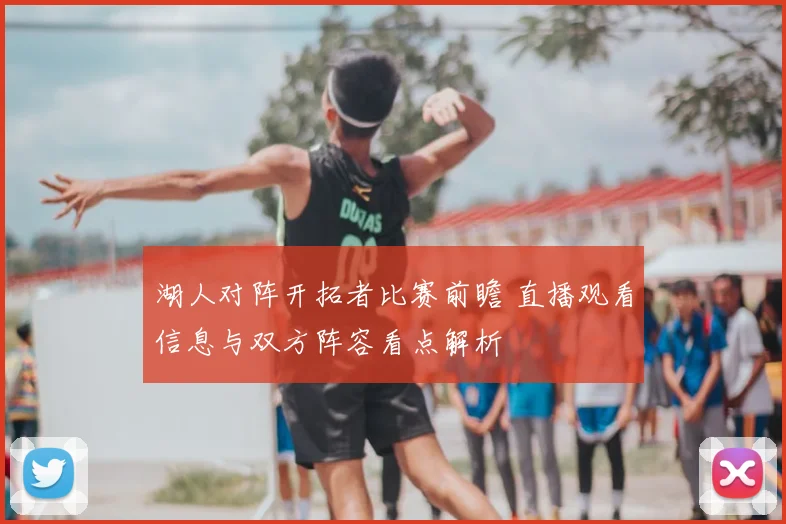 湖人对阵开拓者比赛前瞻 直播观看信息与双方阵容看点解析