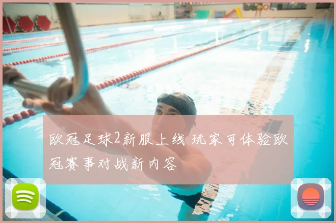 欧冠足球2新服上线 玩家可体验欧冠赛事对战新内容