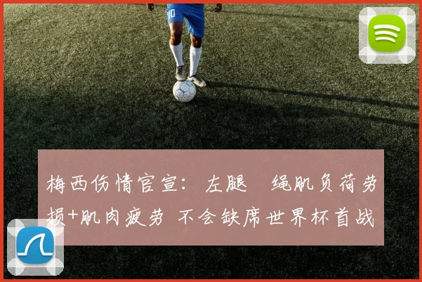 梅西伤情官宣：左腿腘绳肌负荷劳损+肌肉疲劳 不会缺席世界杯首战