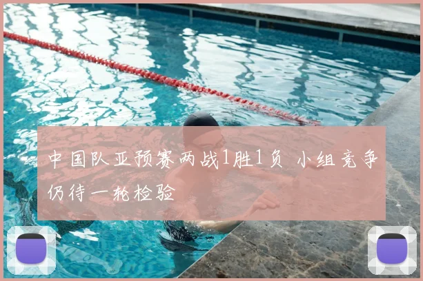 中国队亚预赛两战1胜1负 小组竞争仍待一轮检验