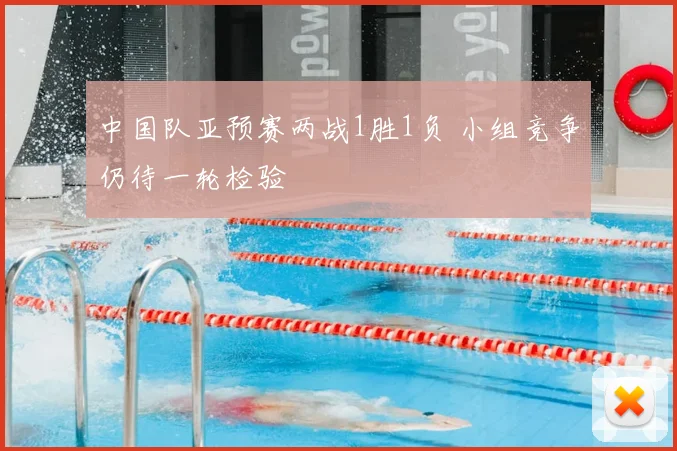 中国队亚预赛两战1胜1负 小组竞争仍待一轮检验