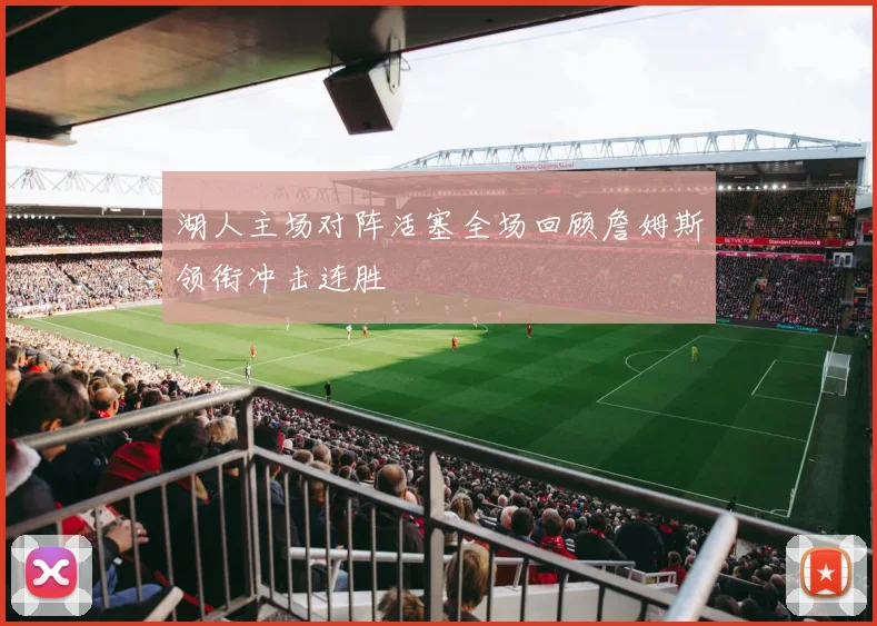 湖人主场对阵活塞全场回顾詹姆斯领衔冲击连胜