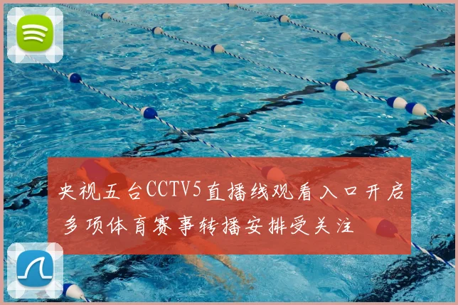 央视五台CCTV5直播线观看入口开启 多项体育赛事转播安排受关注