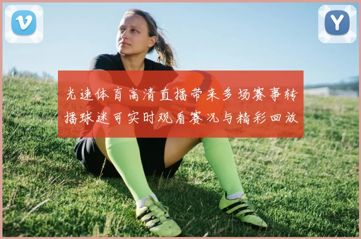 光速体育高清直播带来多场赛事转播球迷可实时观看赛况与精彩回放