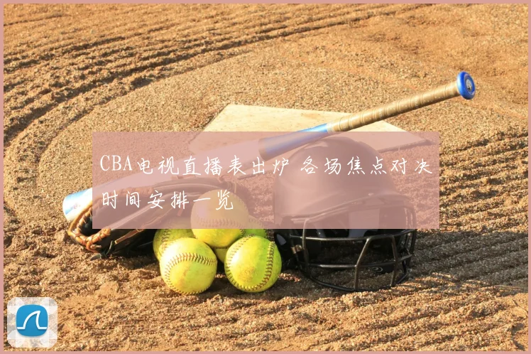 CBA电视直播表出炉 各场焦点对决时间安排一览