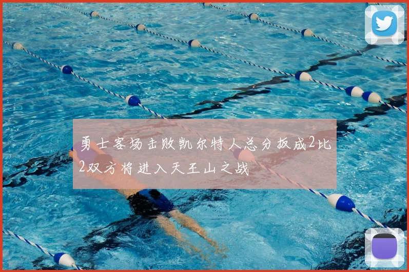 勇士客场击败凯尔特人总分扳成2比2双方将进入天王山之战