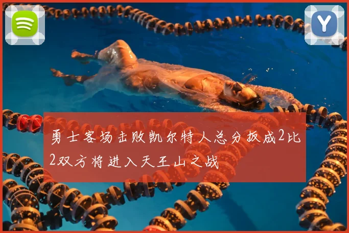 勇士客场击败凯尔特人总分扳成2比2双方将进入天王山之战