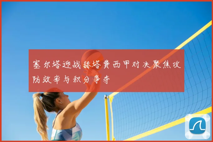 塞尔塔迎战赫塔费西甲对决聚焦攻防效率与积分争夺