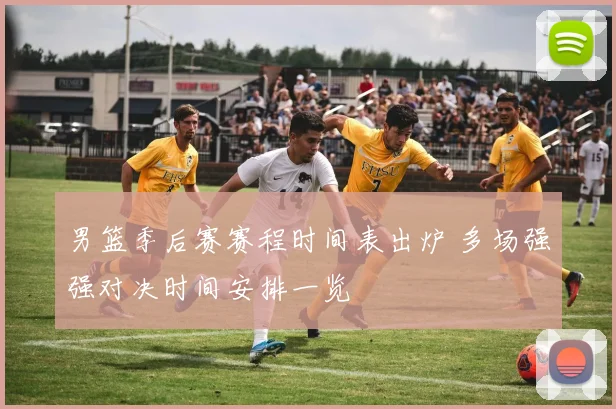 男篮季后赛赛程时间表出炉 多场强强对决时间安排一览