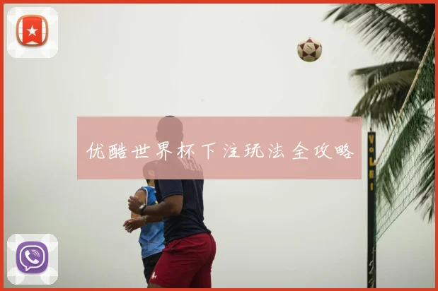 优酷世界杯下注玩法全攻略