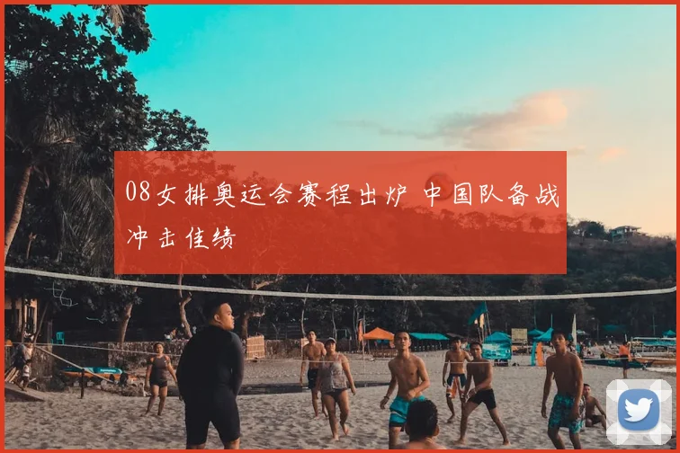 08女排奥运会赛程出炉 中国队备战冲击佳绩