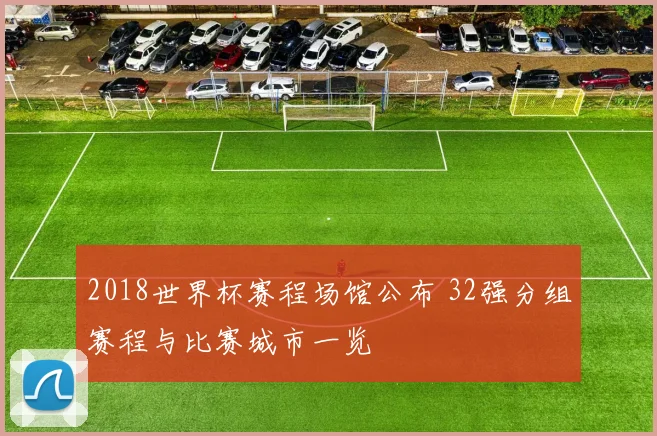 2018世界杯赛程场馆公布 32强分组赛程与比赛城市一览