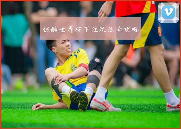 优酷世界杯下注玩法全攻略