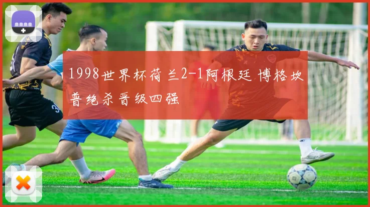 1998世界杯荷兰2-1阿根廷 博格坎普绝杀晋级四强