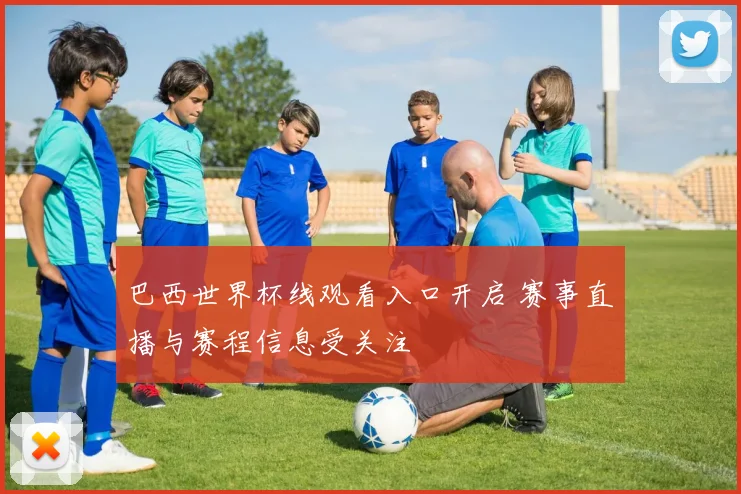 巴西世界杯线观看入口开启 赛事直播与赛程信息受关注