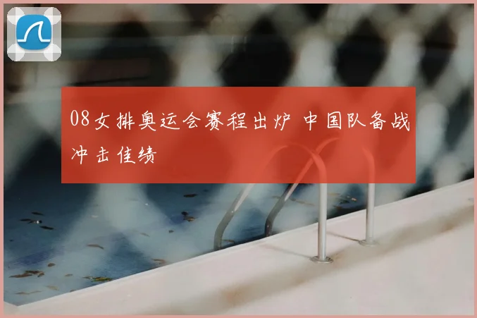 08女排奥运会赛程出炉 中国队备战冲击佳绩