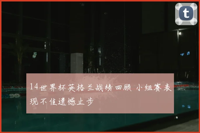 14世界杯英格兰战绩回顾 小组赛表现不佳遗憾止步
