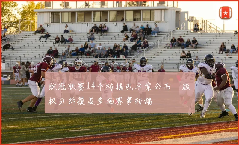 欧冠联赛14个转播包方案公布　版权分拆覆盖多场赛事转播