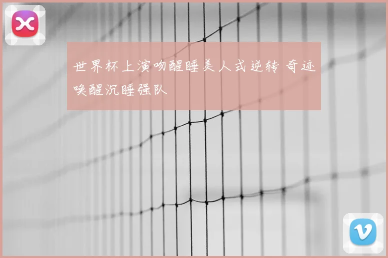世界杯上演吻醒睡美人式逆转 奇迹唤醒沉睡强队