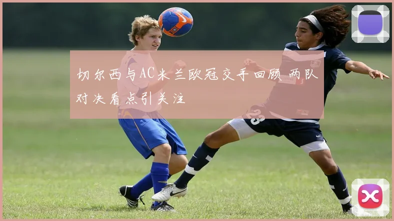 切尔西与AC米兰欧冠交手回顾 两队对决看点引关注