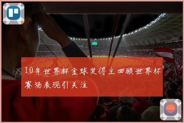 10年世界杯金球奖得主回顾世界杯赛场表现引关注