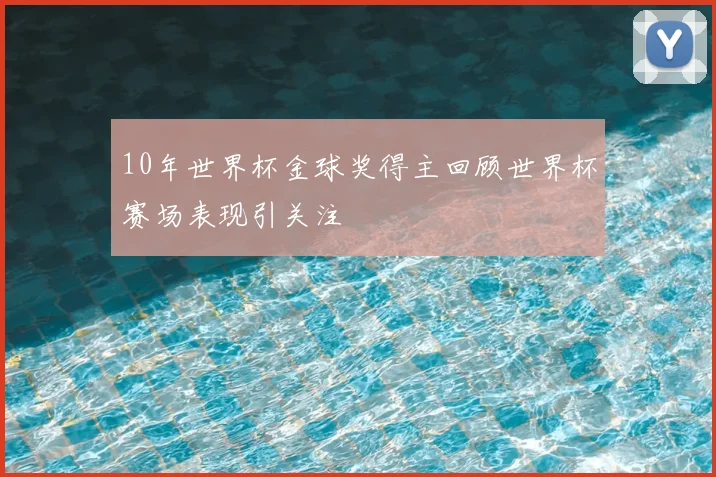 10年世界杯金球奖得主回顾世界杯赛场表现引关注