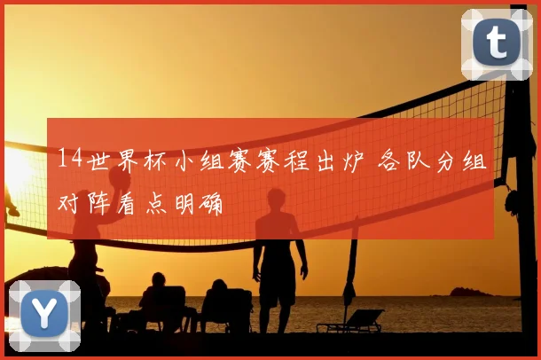 14世界杯小组赛赛程出炉 各队分组对阵看点明确