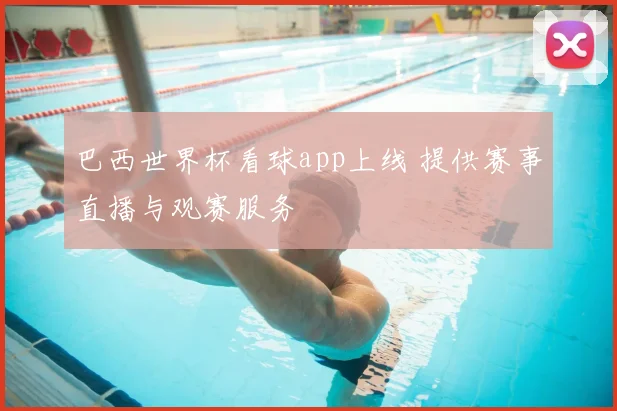 巴西世界杯看球app上线 提供赛事直播与观赛服务
